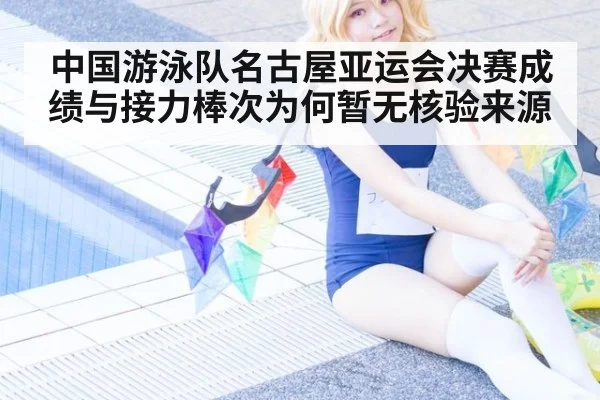 中国游泳队名古屋亚运会决赛成绩与接力棒次为何暂无核验来源
