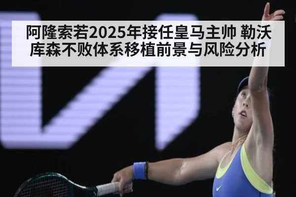 阿隆索若2025年接任皇马主帅 勒沃库森不败体系移植前景与风险分析