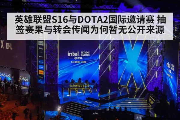 英雄联盟S16与DOTA2国际邀请赛 抽签赛果与转会传闻为何暂无公开来源